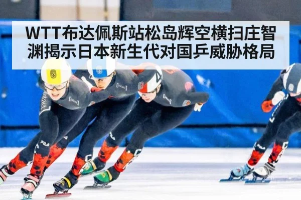 WTT布达佩斯站松岛辉空横扫庄智渊揭示日本新生代对国乒威胁格局