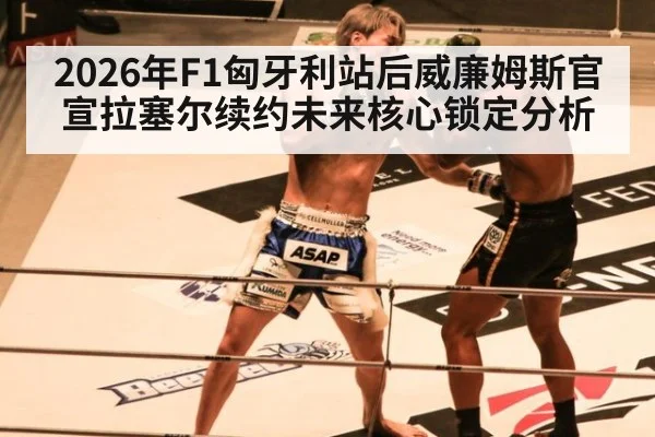 2026年F1匈牙利站后威廉姆斯官宣拉塞尔续约未来核心锁定分析