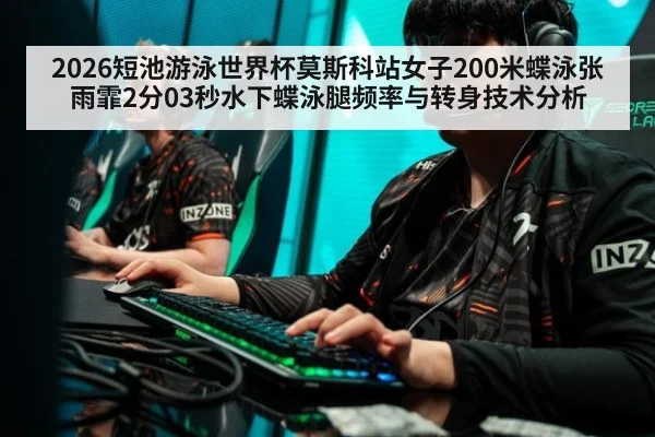2026短池游泳世界杯莫斯科站女子200米蝶泳张雨霏2分03秒水下蝶泳腿频率与转身技术分析